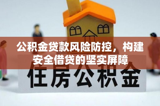 辽源公积金贷款风险防控，构建安全借贷的坚实屏障