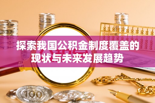 辽源探索我国公积金制度覆盖的现状与未来发展趋势