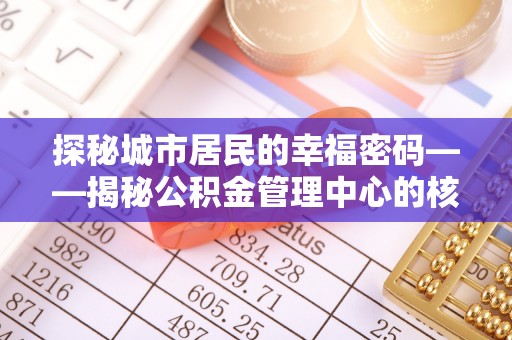 辽源探秘城市居民的幸福密码——揭秘公积金管理中心的核心作用