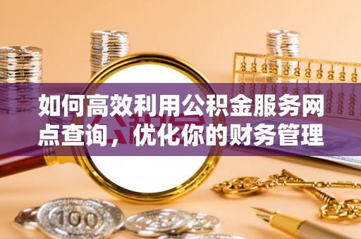 辽源如何高效利用公积金服务网点查询，优化你的财务管理