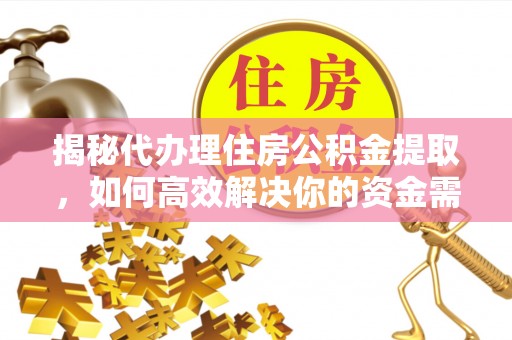 辽源揭秘代办理住房公积金提取，如何高效解决你的资金需求