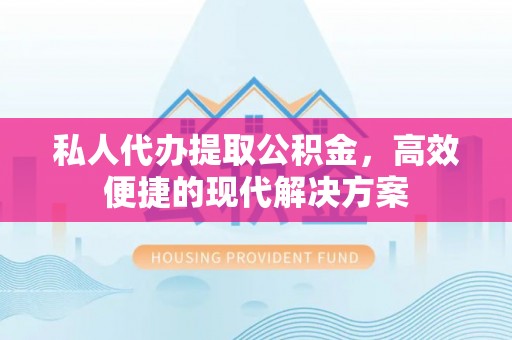 辽源私人代办提取公积金，高效便捷的现代解决方案