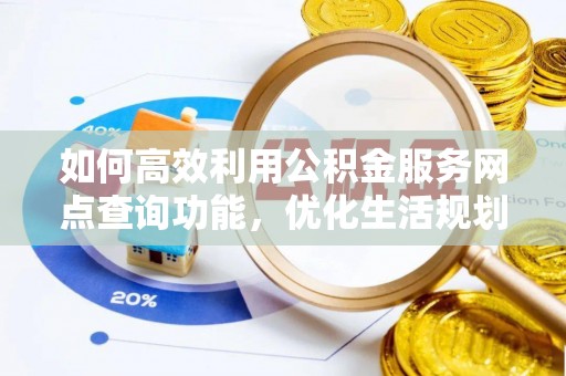 辽源如何高效利用公积金服务网点查询功能，优化生活规划