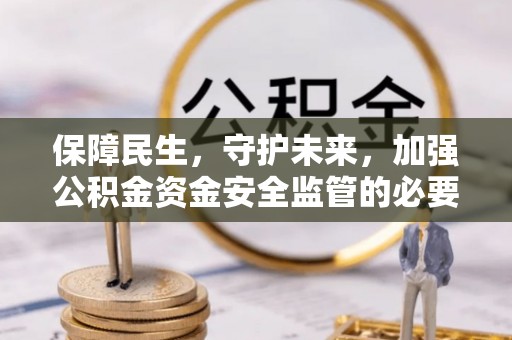 辽源保障民生，守护未来，加强公积金资金安全监管的必要性与实践