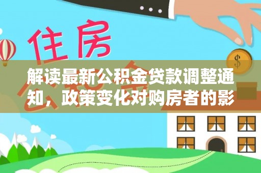 辽源解读最新公积金贷款调整通知，政策变化对购房者的影响