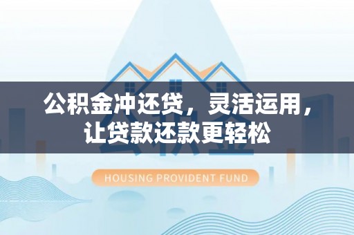 辽源公积金冲还贷，灵活运用，让贷款还款更轻松