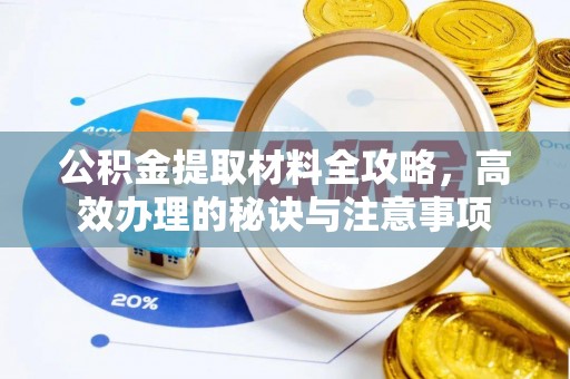 辽源公积金提取材料全攻略，高效办理的秘诀与注意事项