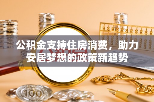 辽源公积金支持住房消费，助力安居梦想的政策新趋势