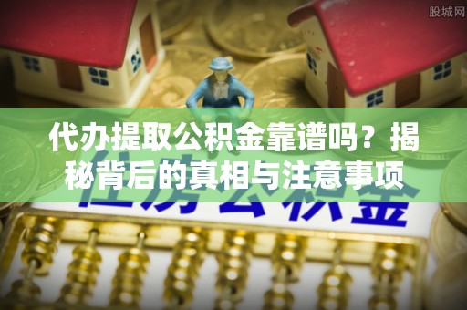 辽源代办提取公积金靠谱吗？揭秘背后的真相与注意事项