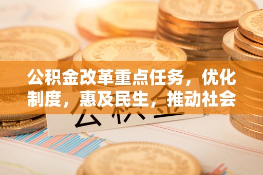 辽源公积金改革重点任务，优化制度，惠及民生，推动社会公平发展