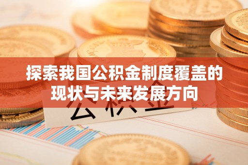 辽源探索我国公积金制度覆盖的现状与未来发展方向