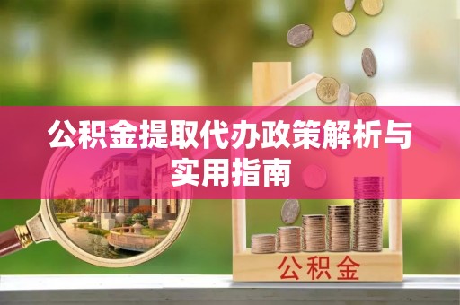 辽源公积金提取代办政策解析与实用指南
