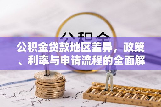 辽源公积金贷款地区差异，政策、利率与申请流程的全面解析