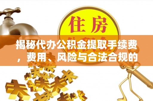 辽源揭秘代办公积金提取手续费，费用、风险与合法合规的全解析