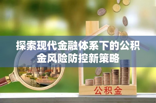 辽源探索现代金融体系下的公积金风险防控新策略
