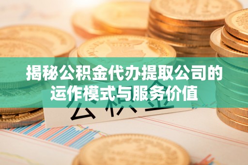 辽源揭秘公积金代办提取公司的运作模式与服务价值