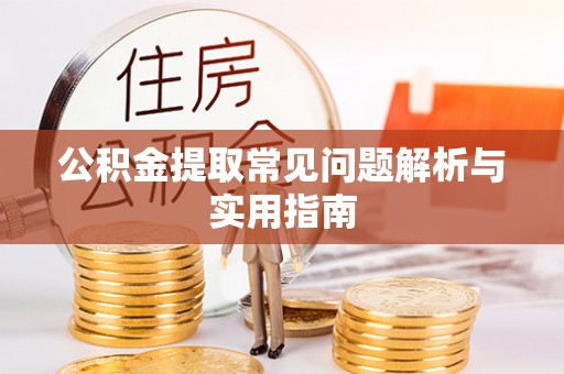辽源公积金提取常见问题解析与实用指南