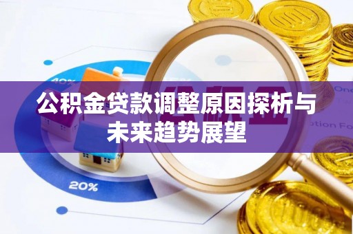 辽源公积金贷款调整原因探析与未来趋势展望