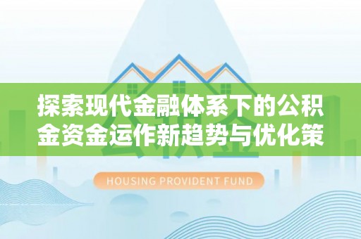 辽源探索现代金融体系下的公积金资金运作新趋势与优化策略