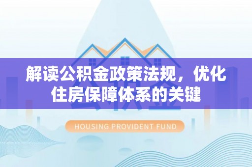 辽源解读公积金政策法规，优化住房保障体系的关键