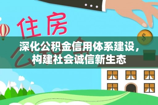 辽源深化公积金信用体系建设，构建社会诚信新生态
