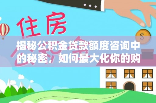 辽源揭秘公积金贷款额度咨询中的秘密，如何最大化你的购房资金