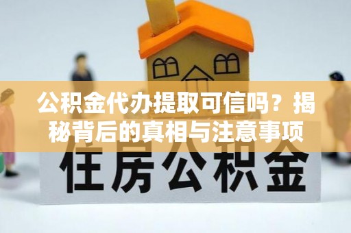 辽源公积金代办提取可信吗？揭秘背后的真相与注意事项
