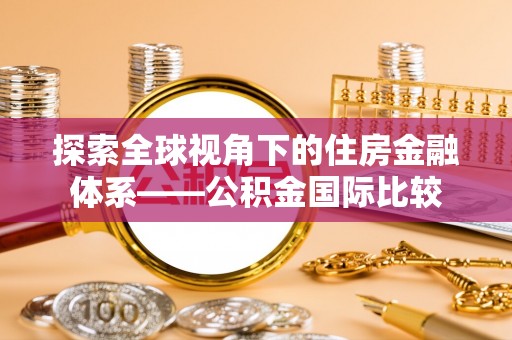 辽源探索全球视角下的住房金融体系——公积金国际比较