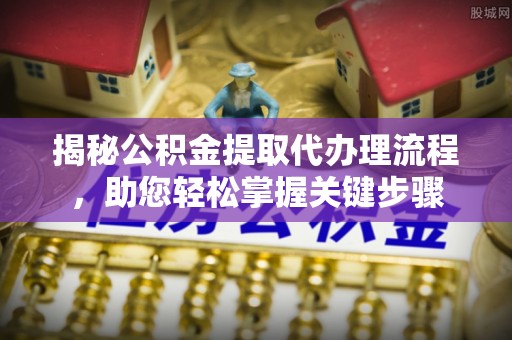 辽源揭秘公积金提取代办理流程，助您轻松掌握关键步骤