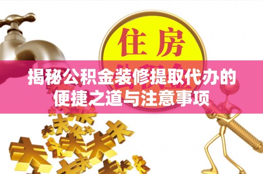 辽源揭秘公积金装修提取代办的便捷之道与注意事项