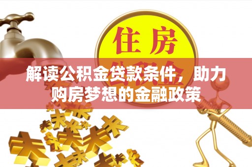 辽源解读公积金贷款条件，助力购房梦想的金融政策