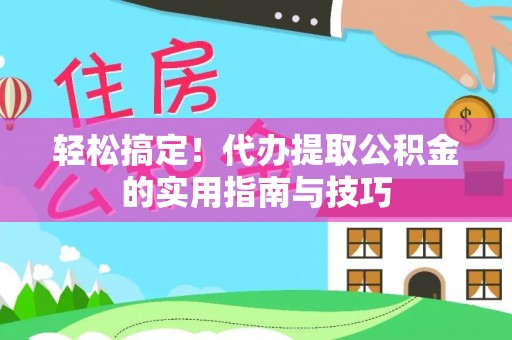 辽源轻松搞定！代办提取公积金的实用指南与技巧