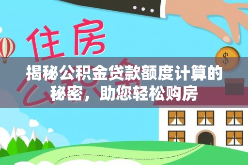 辽源揭秘公积金贷款额度计算的秘密，助您轻松购房
