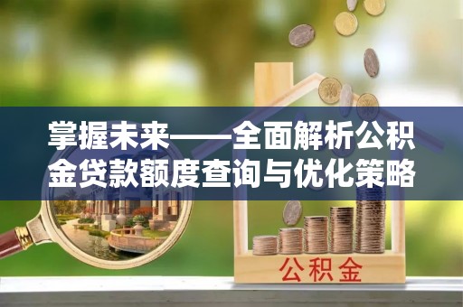 辽源掌握未来——全面解析公积金贷款额度查询与优化策略