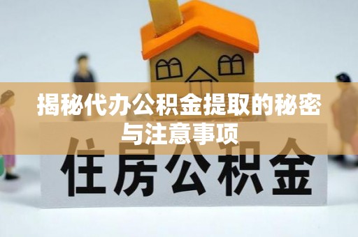 辽源揭秘代办公积金提取的秘密与注意事项