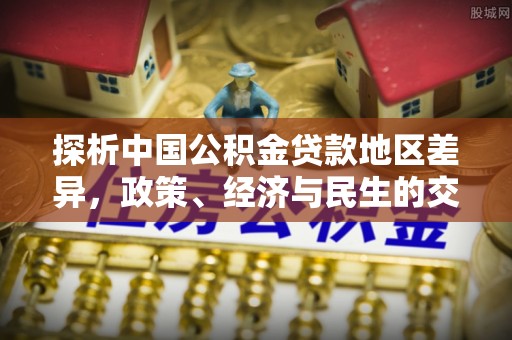 辽源探析中国公积金贷款地区差异，政策、经济与民生的交织影响
