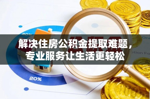辽源解决住房公积金提取难题，专业服务让生活更轻松