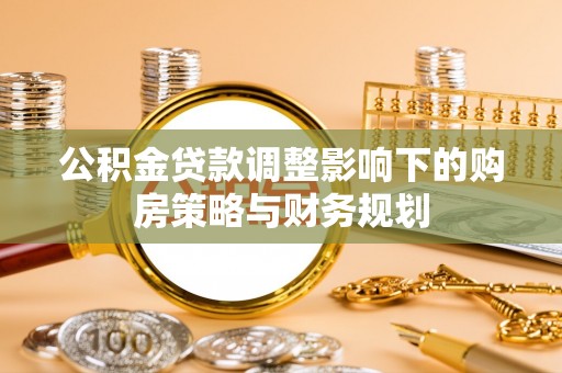 辽源公积金贷款调整影响下的购房策略与财务规划