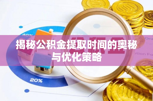 辽源揭秘公积金提取时间的奥秘与优化策略