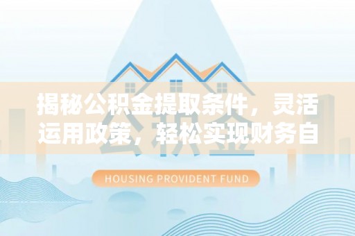 辽源揭秘公积金提取条件，灵活运用政策，轻松实现财务自由