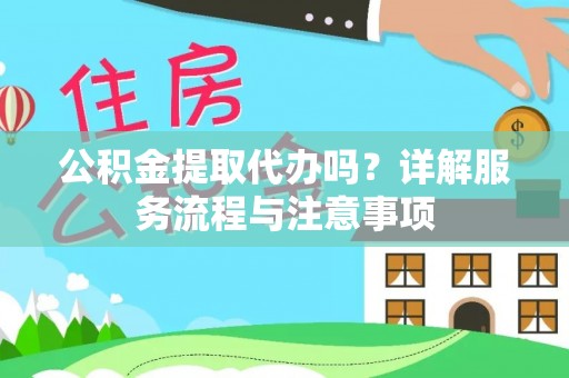 辽源公积金提取代办吗？详解服务流程与注意事项