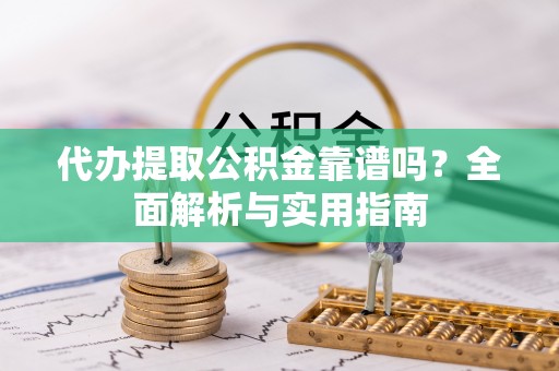 辽源代办提取公积金靠谱吗？全面解析与实用指南