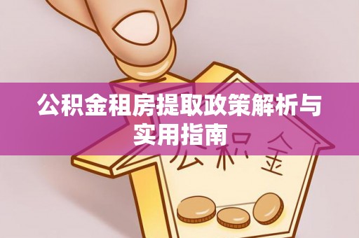 辽源公积金租房提取政策解析与实用指南