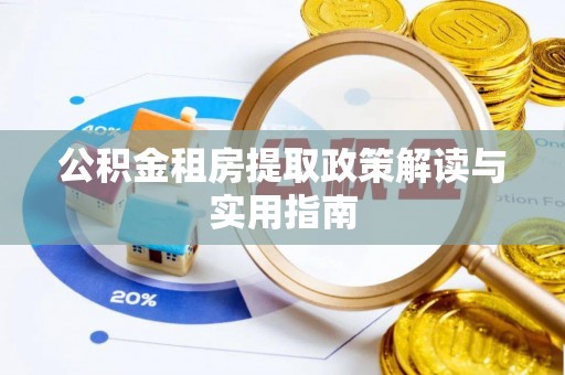 辽源公积金租房提取政策解读与实用指南