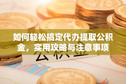 辽源如何轻松搞定代办提取公积金，实用攻略与注意事项