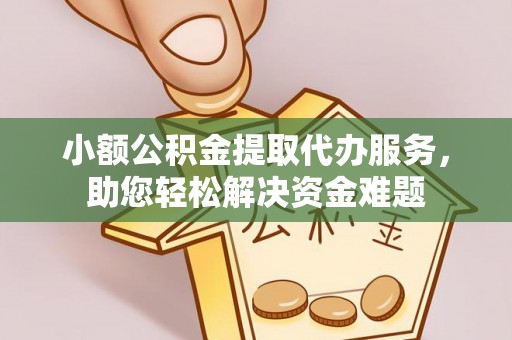 辽源小额公积金提取代办服务，助您轻松解决资金难题