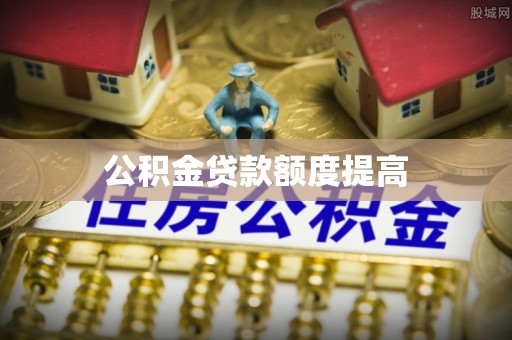 辽源公积金贷款额度提高