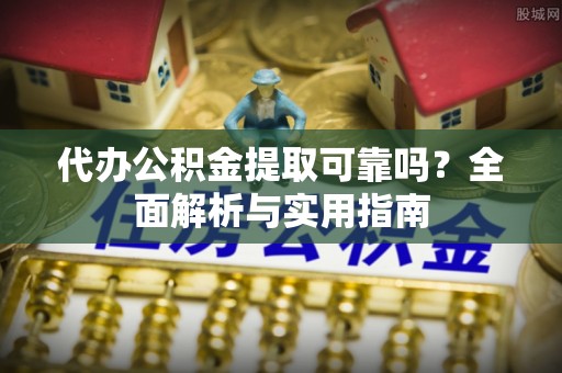 辽源代办公积金提取可靠吗？全面解析与实用指南