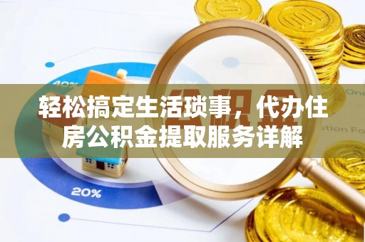 辽源轻松搞定生活琐事，代办住房公积金提取服务详解