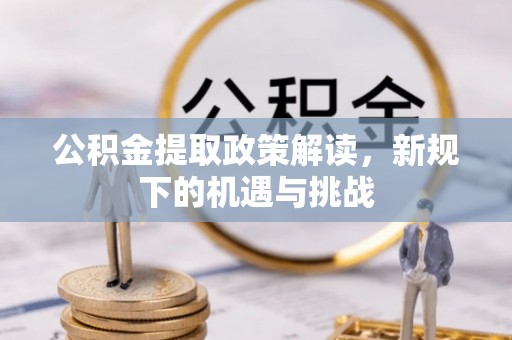 辽源公积金提取政策解读，新规下的机遇与挑战